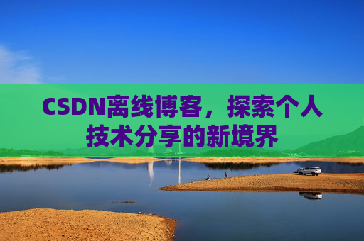 CSDN离线博客，探索个人技术分享的新境界
